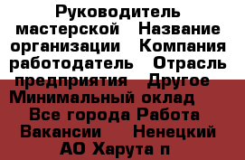 Руководитель мастерской › Название организации ­ Компания-работодатель › Отрасль предприятия ­ Другое › Минимальный оклад ­ 1 - Все города Работа » Вакансии   . Ненецкий АО,Харута п.